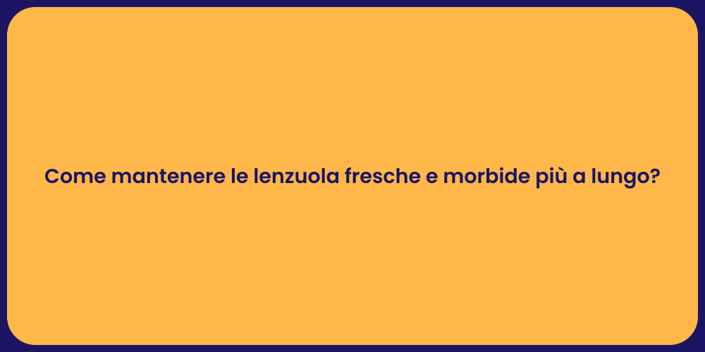 Come mantenere le lenzuola fresche e morbide più a lungo?