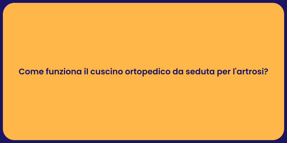 Come funziona il cuscino ortopedico da seduta per l'artrosi?