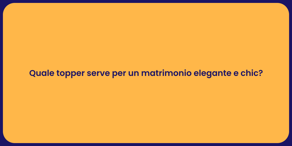 Quale topper serve per un matrimonio elegante e chic?