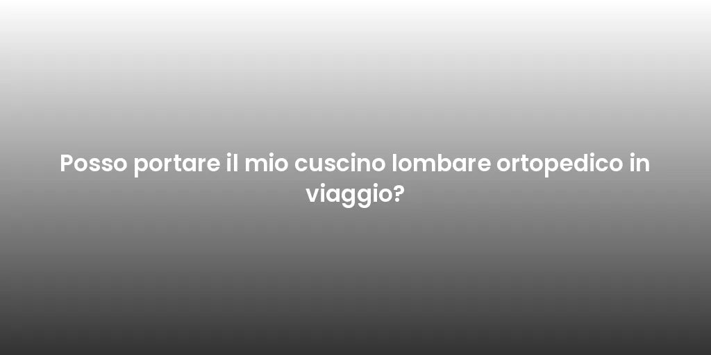 Posso portare il mio cuscino lombare ortopedico in viaggio?