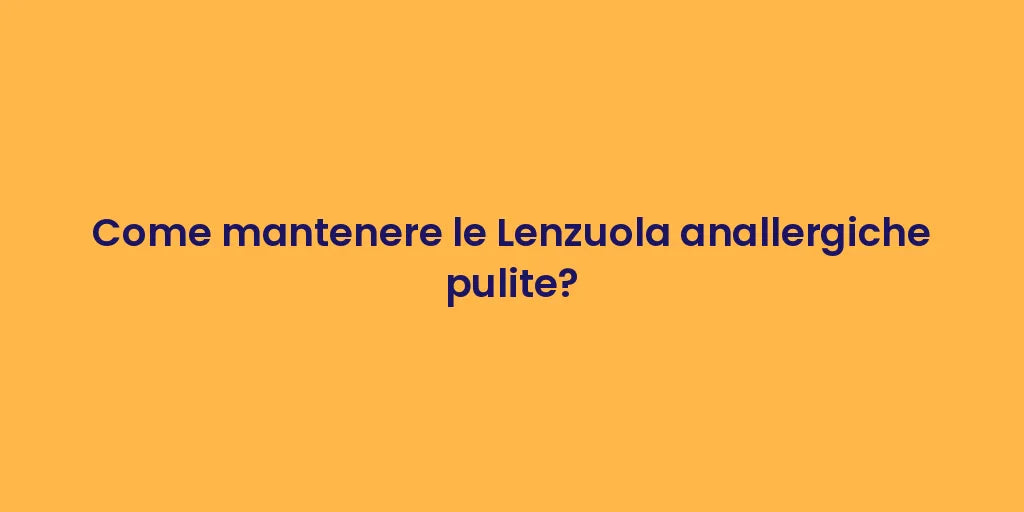 Come mantenere le Lenzuola anallergiche pulite?