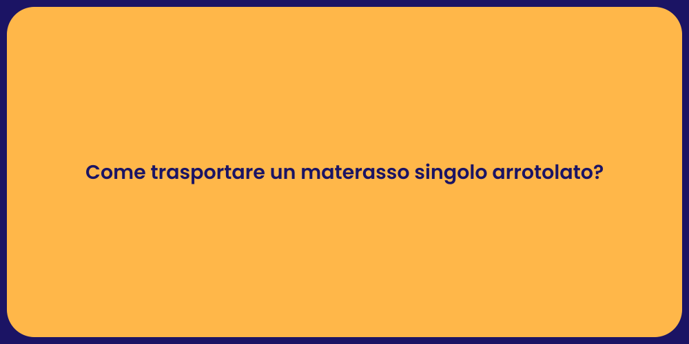 Come trasportare un materasso singolo arrotolato?