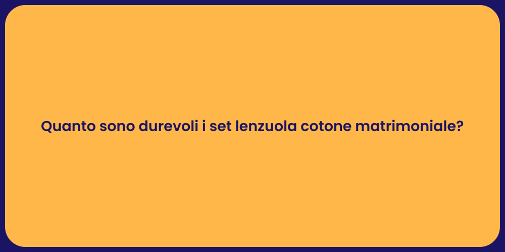Quanto sono durevoli i set lenzuola cotone matrimoniale?