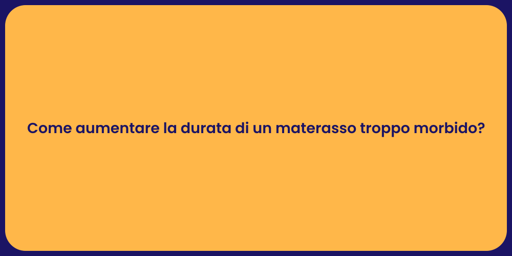 Come aumentare la durata di un materasso troppo morbido?