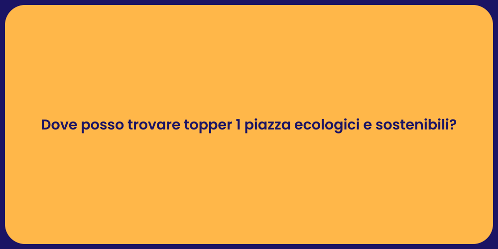 Dove posso trovare topper 1 piazza ecologici e sostenibili?
