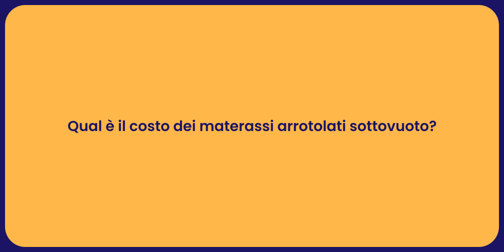 Qual è il costo dei materassi arrotolati sottovuoto?