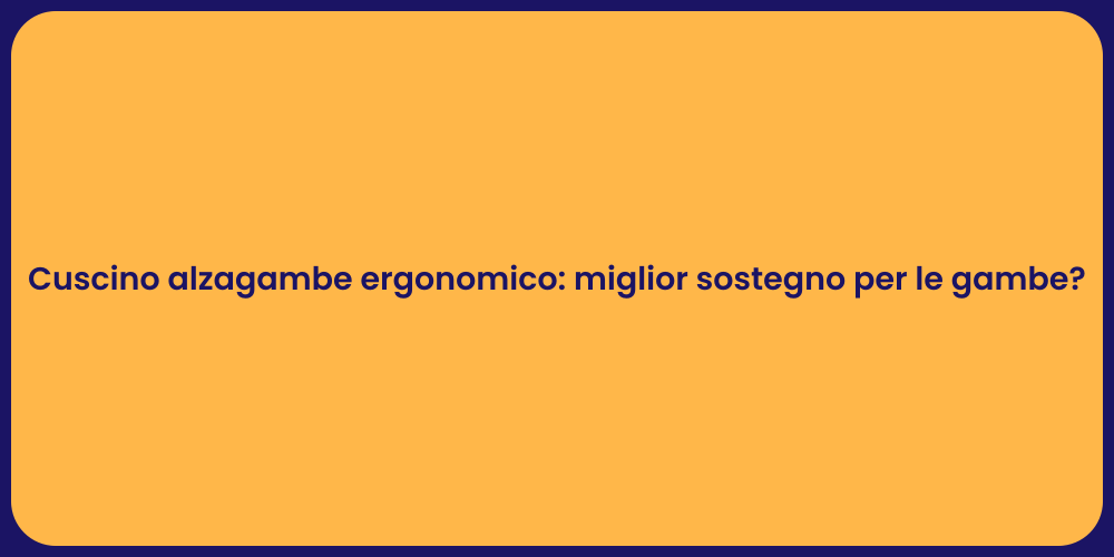 Cuscino alzagambe ergonomico: miglior sostegno per le gambe?