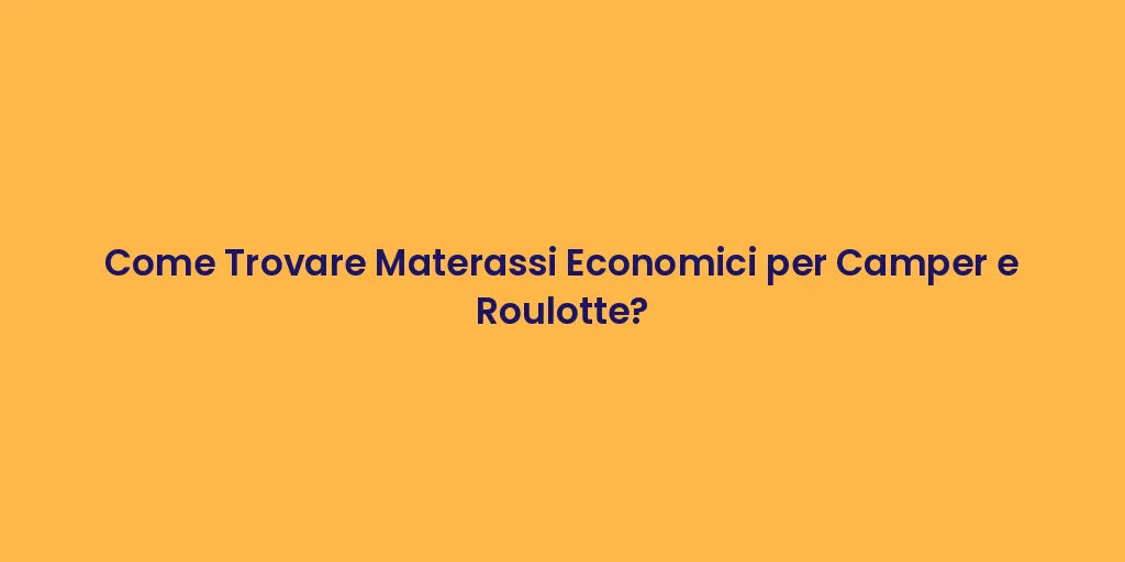 Come Trovare Materassi Economici per Camper e Roulotte?