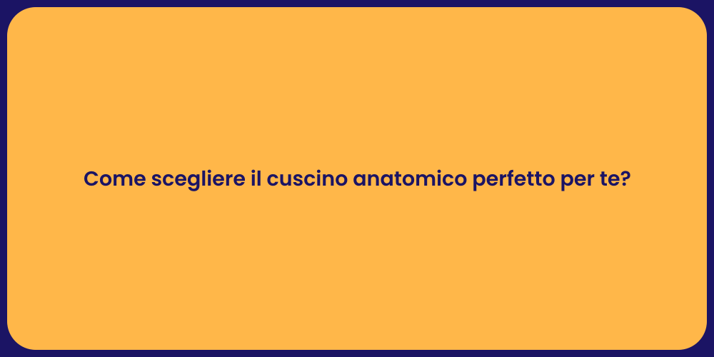 Come scegliere il cuscino anatomico perfetto per te?