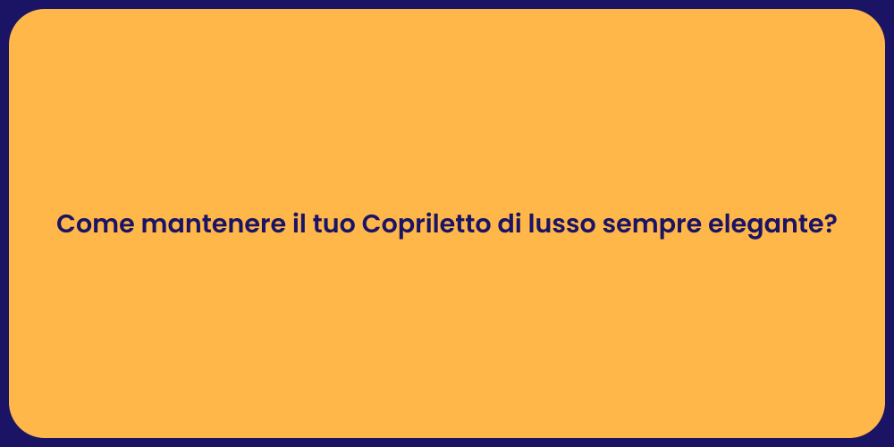 Come mantenere il tuo Copriletto di lusso sempre elegante?