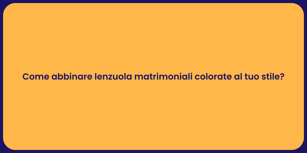 Come abbinare lenzuola matrimoniali colorate al tuo stile?