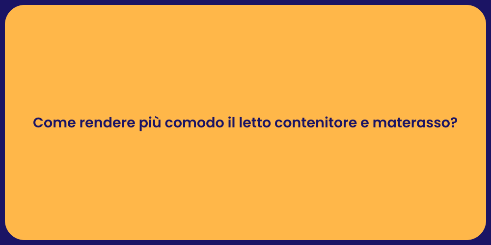 Come rendere più comodo il letto contenitore e materasso?