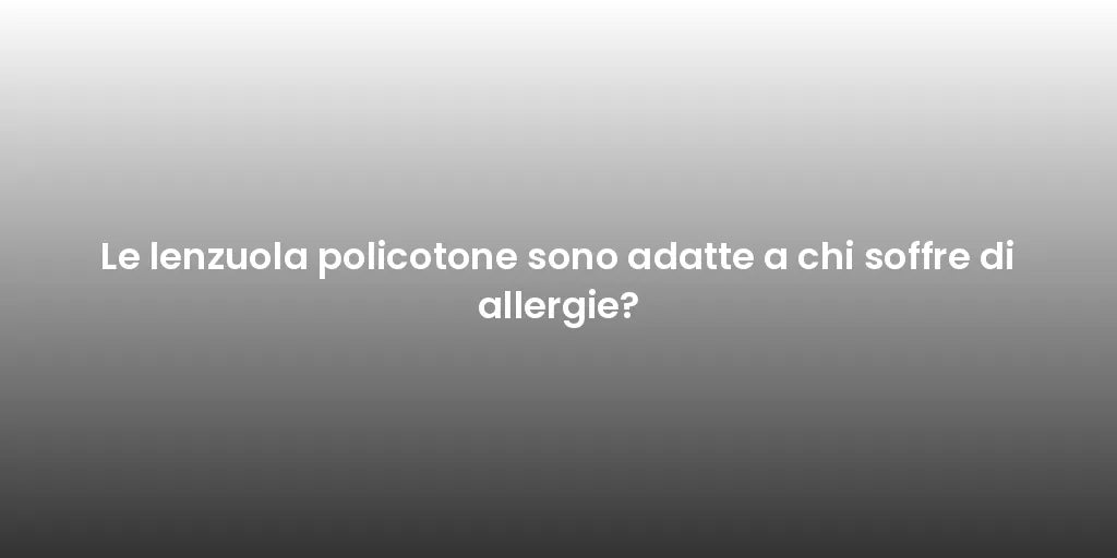 Le lenzuola policotone sono adatte a chi soffre di allergie?