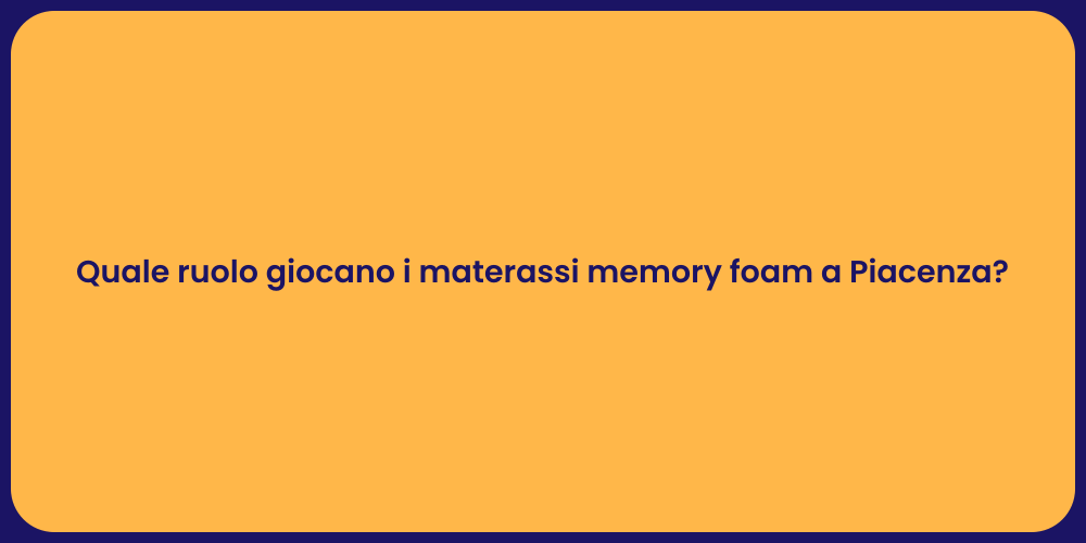Quale ruolo giocano i materassi memory foam a Piacenza?