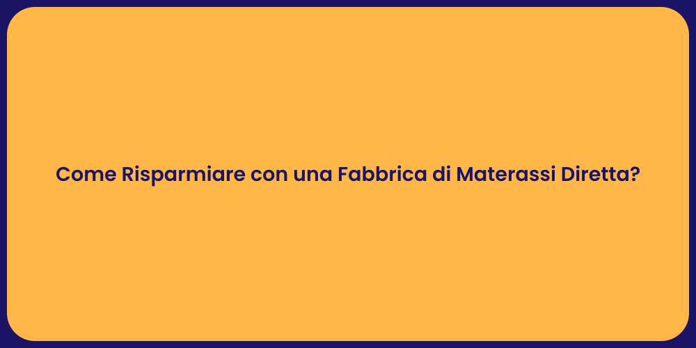 Come Risparmiare con una Fabbrica di Materassi Diretta?