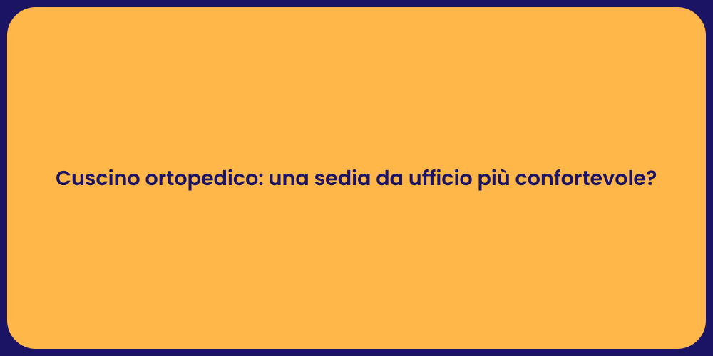 Cuscino ortopedico: una sedia da ufficio più confortevole?