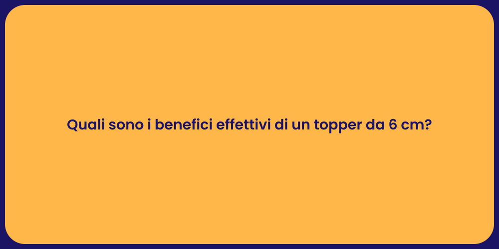 Quali sono i benefici effettivi di un topper da 6 cm?