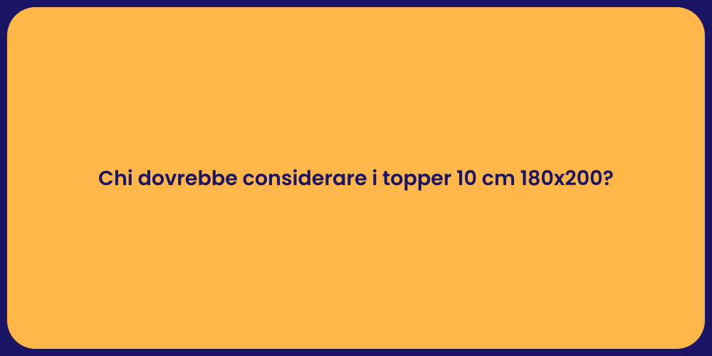 Chi dovrebbe considerare i topper 10 cm 180x200?