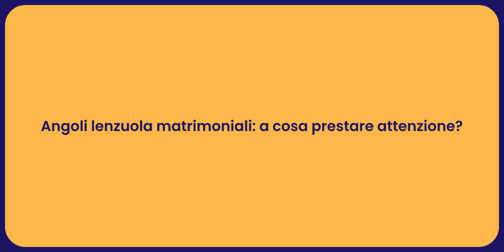 Angoli lenzuola matrimoniali: a cosa prestare attenzione?