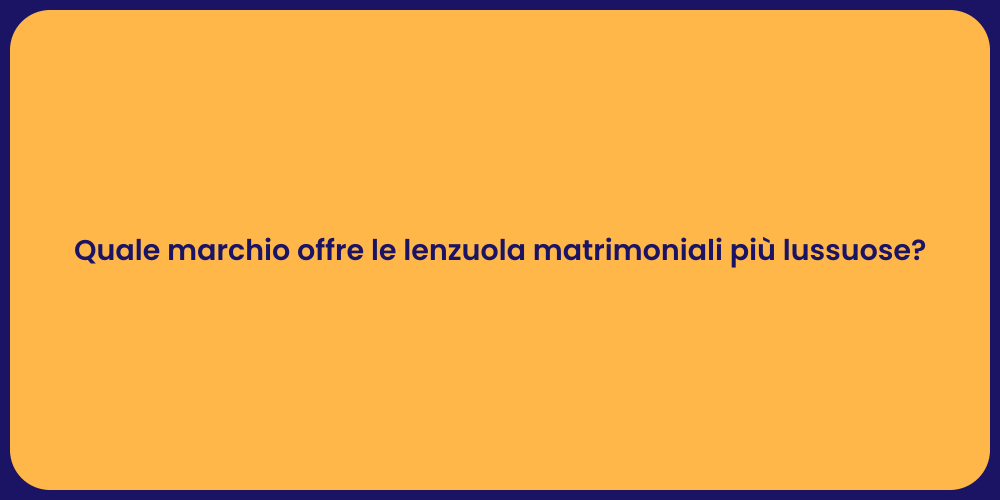 Quale marchio offre le lenzuola matrimoniali più lussuose?