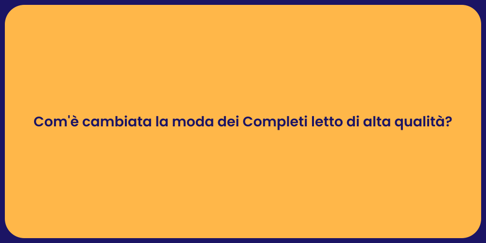 Com'è cambiata la moda dei Completi letto di alta qualità?