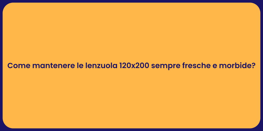 Come mantenere le lenzuola 120x200 sempre fresche e morbide?