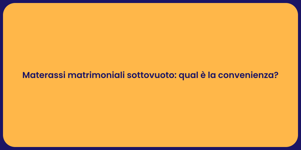 Materassi matrimoniali sottovuoto: qual è la convenienza?