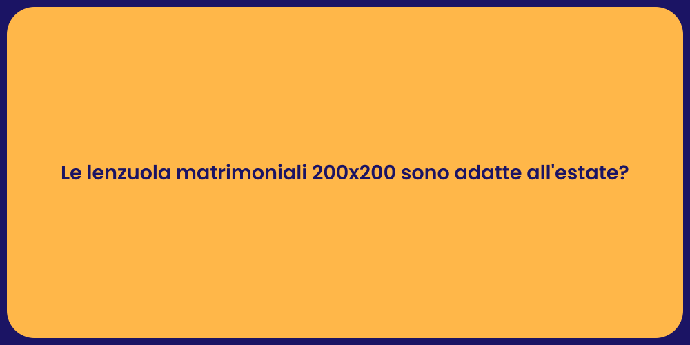 Le lenzuola matrimoniali 200x200 sono adatte all'estate?