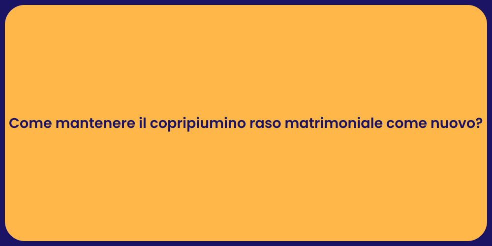Come mantenere il copripiumino raso matrimoniale come nuovo?