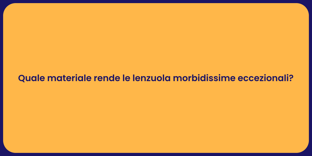 Quale materiale rende le lenzuola morbidissime eccezionali?
