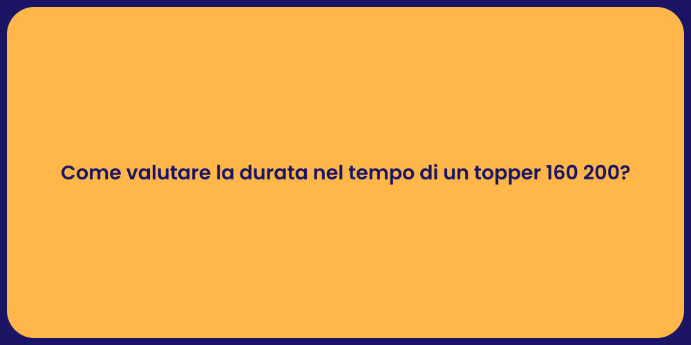 Come valutare la durata nel tempo di un topper 160 200?