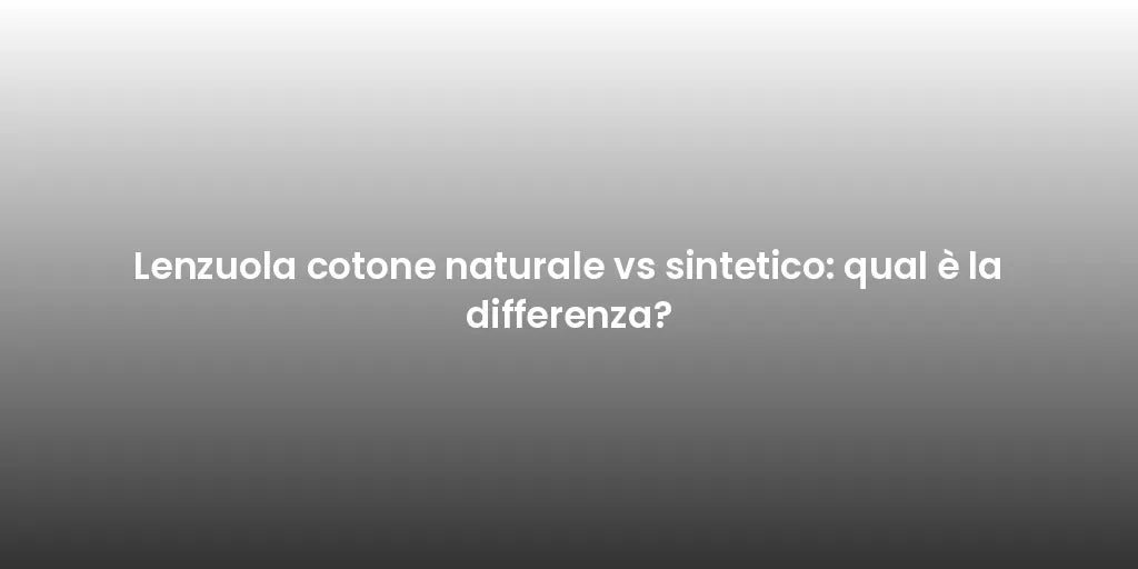 Lenzuola cotone naturale vs sintetico: qual è la differenza?