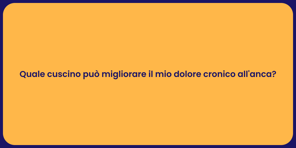 Quale cuscino può migliorare il mio dolore cronico all'anca?
