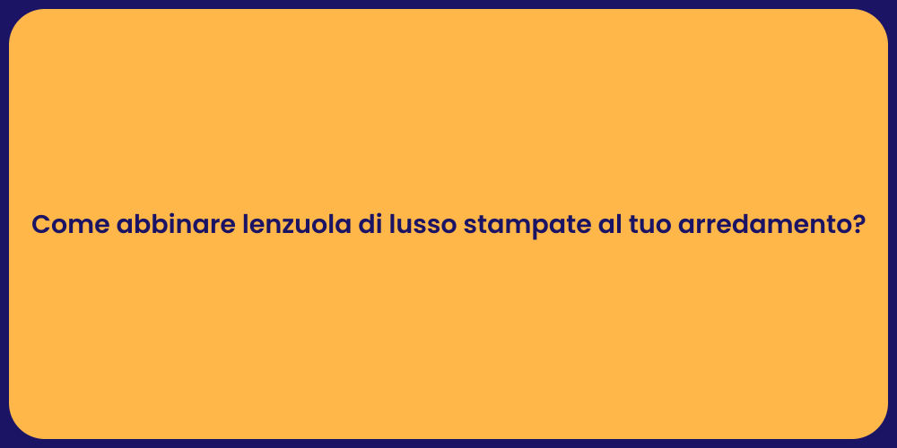 Come abbinare lenzuola di lusso stampate al tuo arredamento?