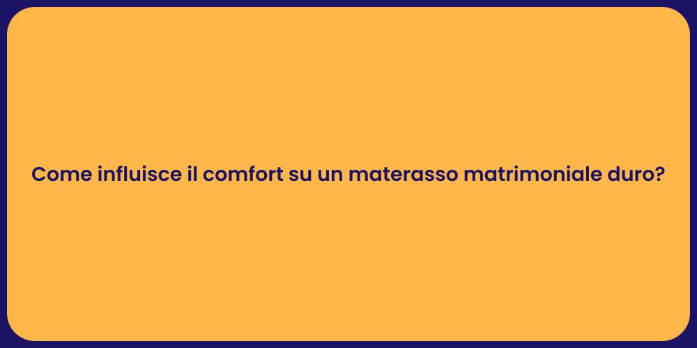 Come influisce il comfort su un materasso matrimoniale duro?