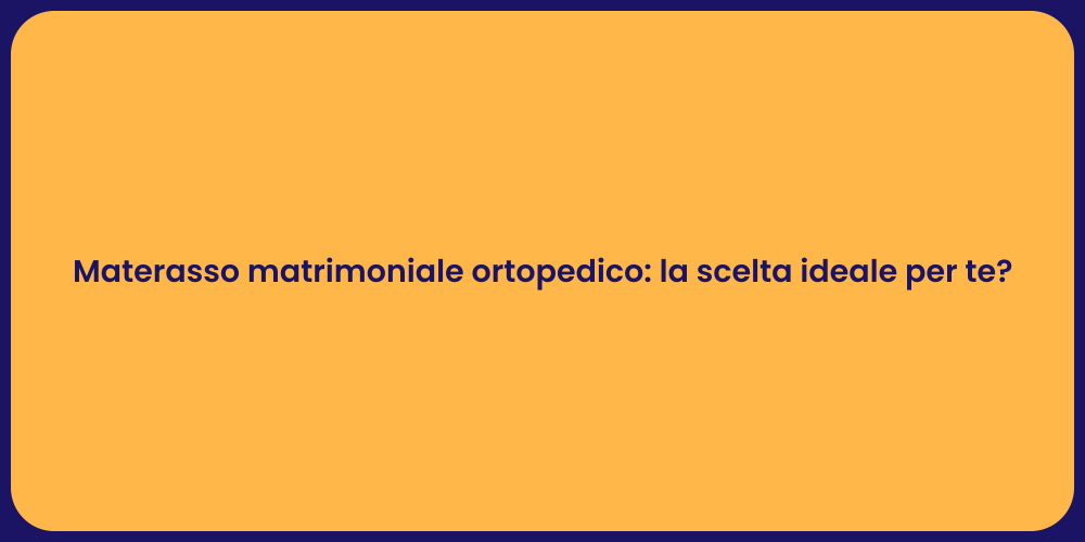 Materasso matrimoniale ortopedico: la scelta ideale per te?