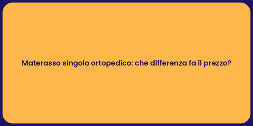Materasso singolo ortopedico: che differenza fa il prezzo?