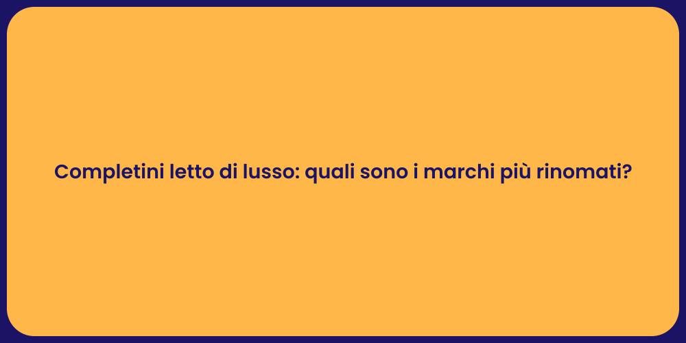 Completini letto di lusso: quali sono i marchi più rinomati?