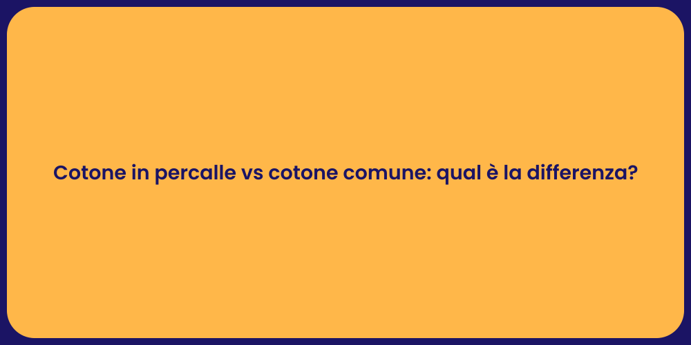 Cotone in percalle vs cotone comune: qual è la differenza?