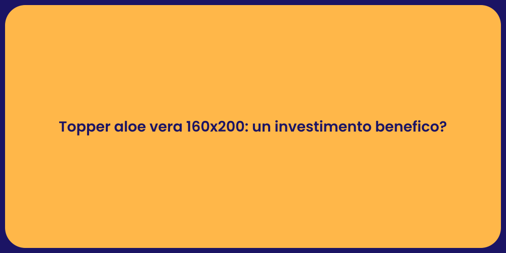Topper aloe vera 160x200: un investimento benefico?