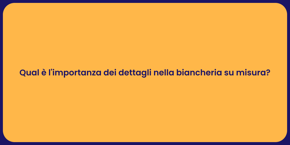 Qual è l'importanza dei dettagli nella biancheria su misura?