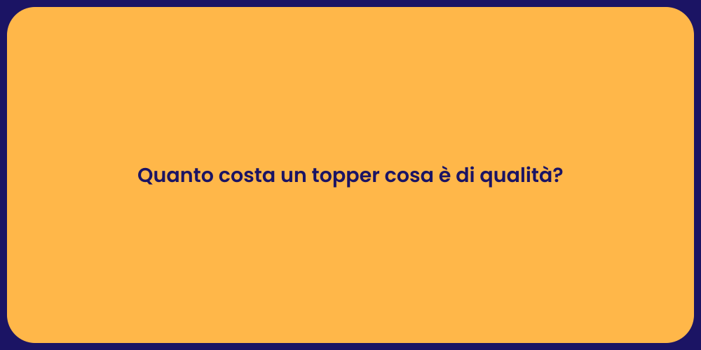 Quanto costa un topper cosa è di qualità?
