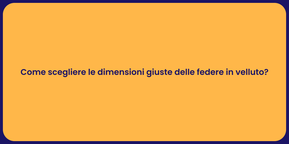 Come scegliere le dimensioni giuste delle federe in velluto?