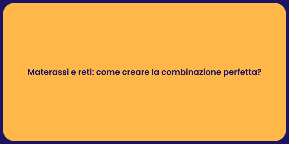 Materassi e reti: come creare la combinazione perfetta?