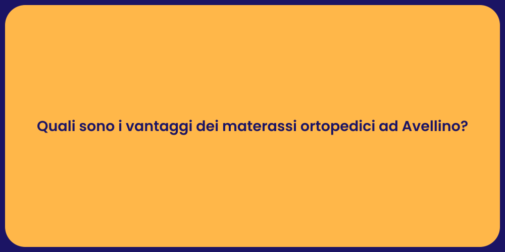 Quali sono i vantaggi dei materassi ortopedici ad Avellino?
