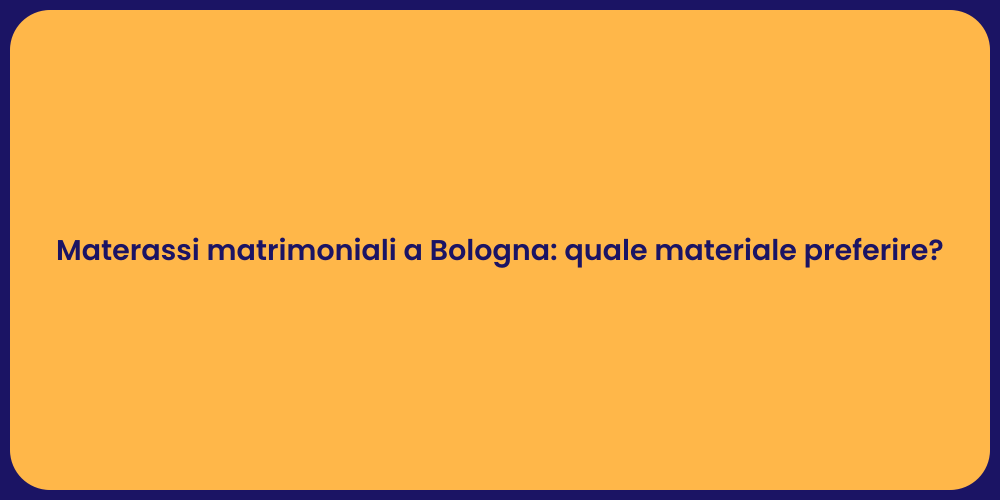 Materassi matrimoniali a Bologna: quale materiale preferire?
