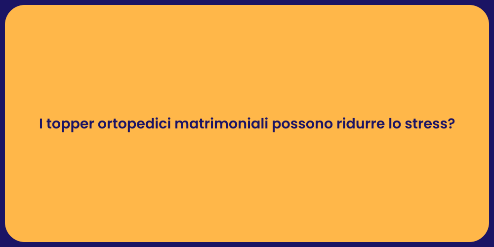 I topper ortopedici matrimoniali possono ridurre lo stress?