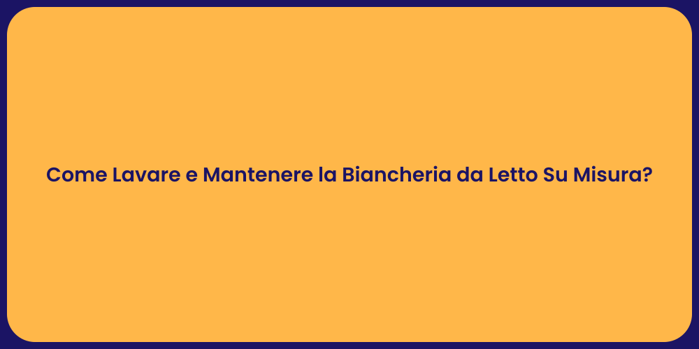 Come Lavare e Mantenere la Biancheria da Letto Su Misura?