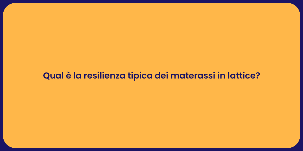 Qual è la resilienza tipica dei materassi in lattice?