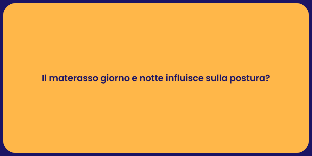 Il materasso giorno e notte influisce sulla postura?